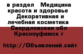  в раздел : Медицина, красота и здоровье » Декоративная и лечебная косметика . Свердловская обл.,Красноуфимск г.